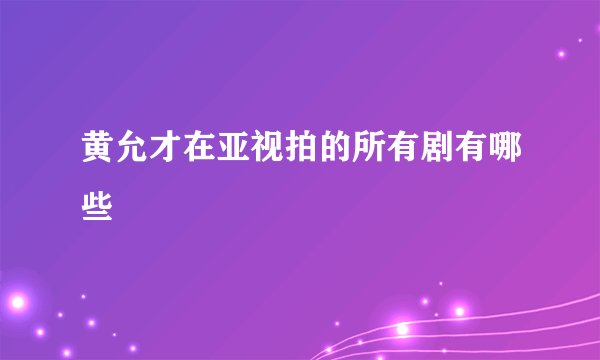 黄允才在亚视拍的所有剧有哪些