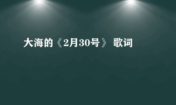大海的《2月30号》 歌词