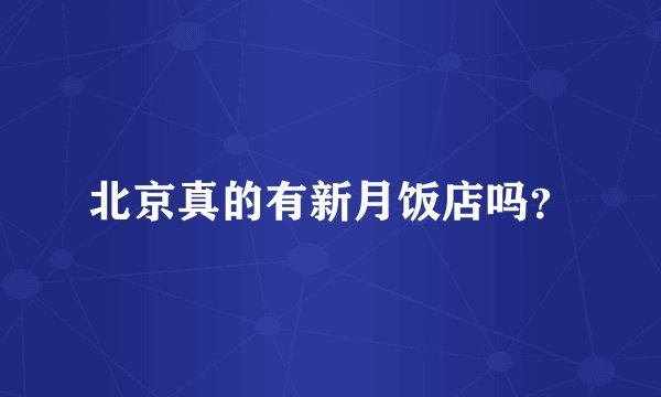 北京真的有新月饭店吗？