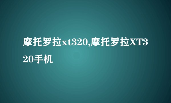 摩托罗拉xt320,摩托罗拉XT320手机