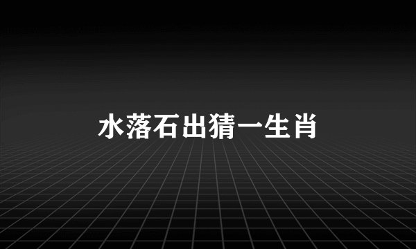 水落石出猜一生肖