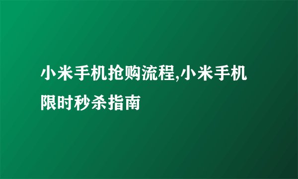 小米手机抢购流程,小米手机限时秒杀指南