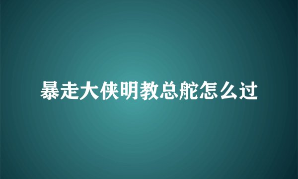 暴走大侠明教总舵怎么过