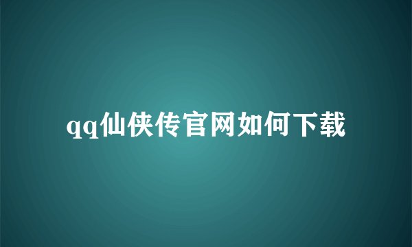 qq仙侠传官网如何下载