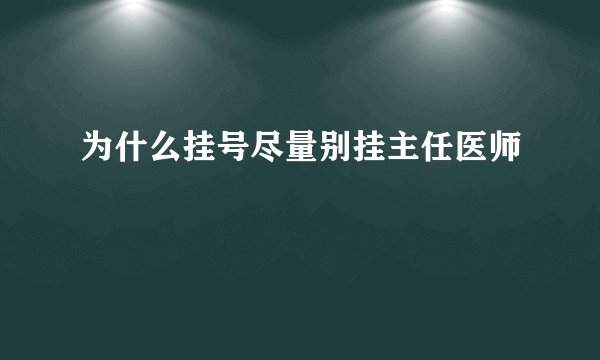 为什么挂号尽量别挂主任医师