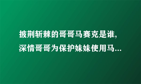 披荆斩棘的哥哥马赛克是谁,深情哥哥为保护妹妹使用马赛克遮盖脸部