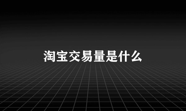 淘宝交易量是什么
