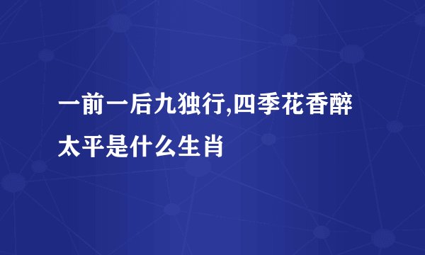 一前一后九独行,四季花香醉太平是什么生肖