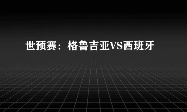 世预赛：格鲁吉亚VS西班牙