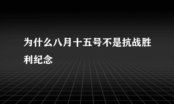 为什么八月十五号不是抗战胜利纪念