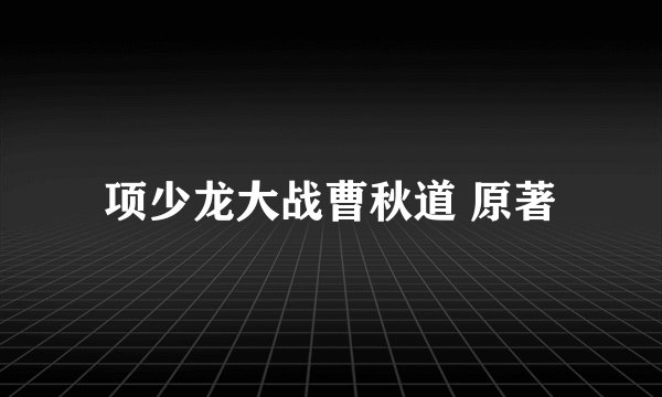 项少龙大战曹秋道 原著