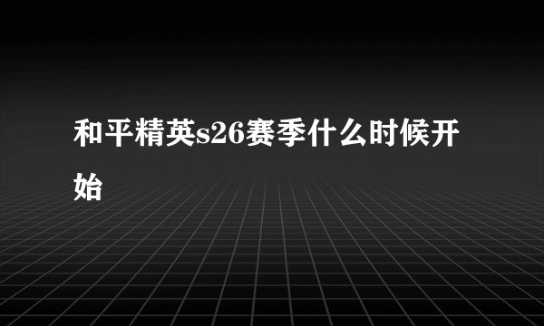 和平精英s26赛季什么时候开始