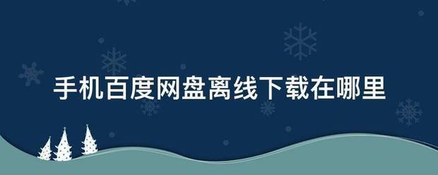 手机百度网盘离线下载在哪里
