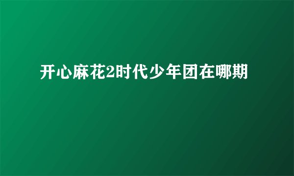 开心麻花2时代少年团在哪期