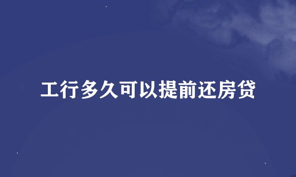工行多久可以提前还房贷