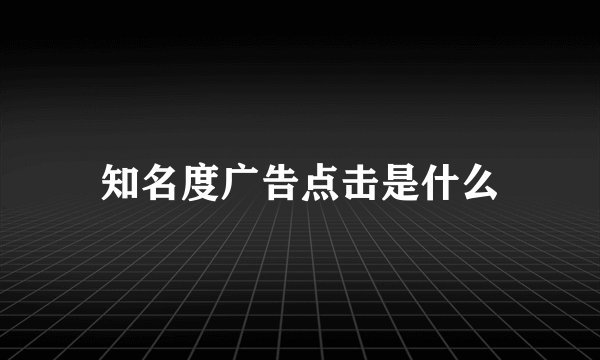 知名度广告点击是什么