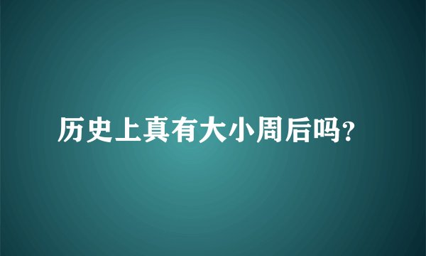 历史上真有大小周后吗？