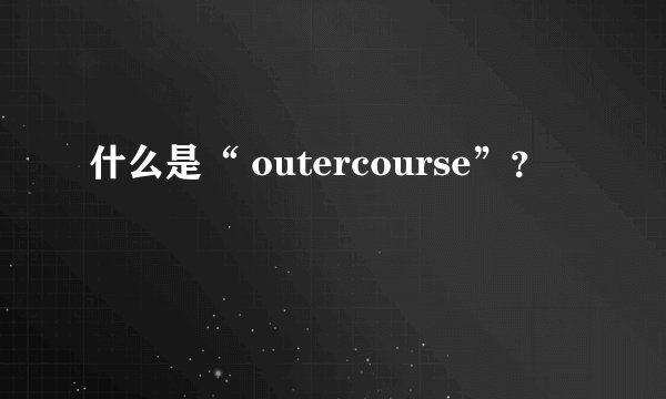 什么是“ outercourse”？