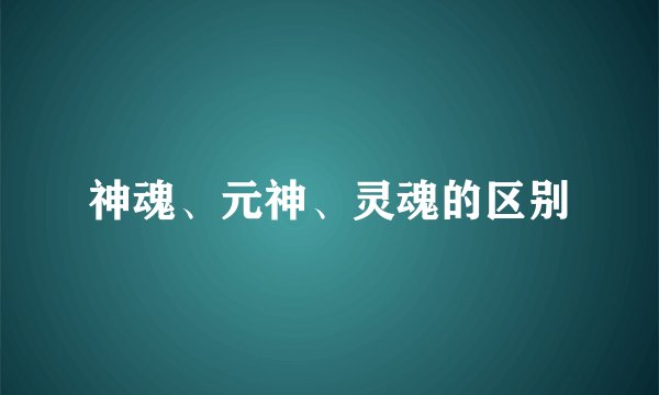 神魂、元神、灵魂的区别