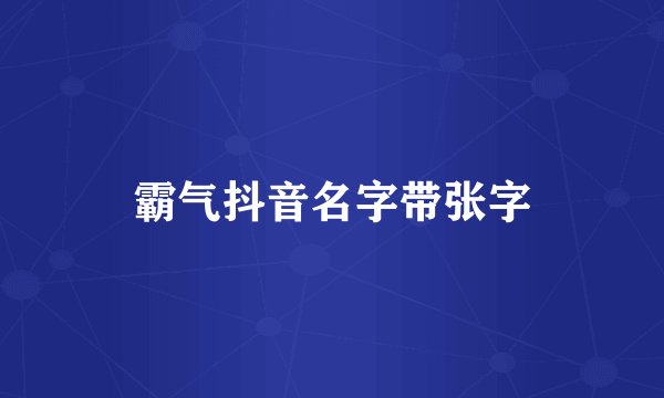 霸气抖音名字带张字