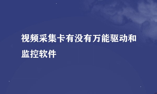 视频采集卡有没有万能驱动和监控软件