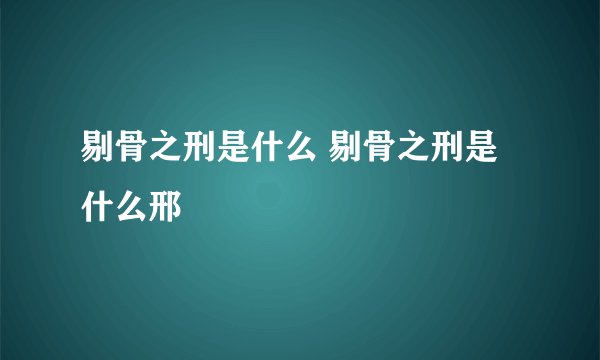 剔骨之刑是什么 剔骨之刑是什么邢