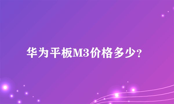 华为平板M3价格多少？