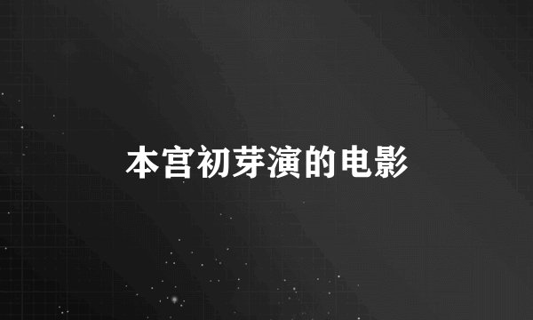 本宫初芽演的电影