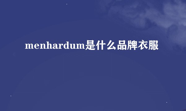 menhardum是什么品牌衣服