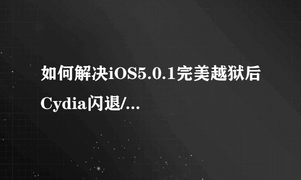 如何解决iOS5.0.1完美越狱后Cydia闪退/Cydia添加源闪退问题？