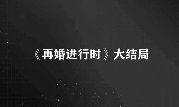 《再婚进行时》大结局