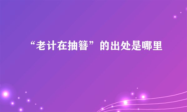 “老计在抽簪”的出处是哪里