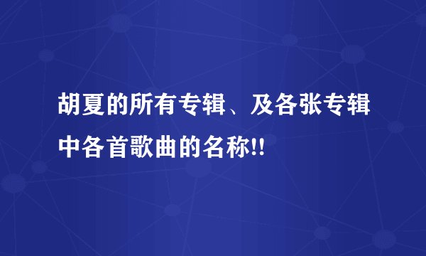 胡夏的所有专辑、及各张专辑中各首歌曲的名称!!