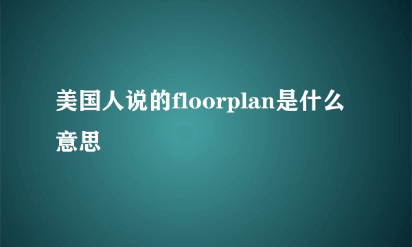 美国人说的floorplan是什么意思