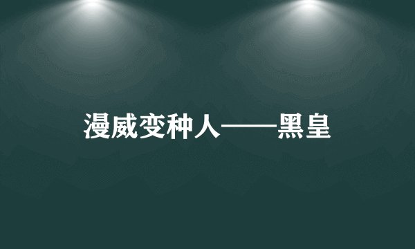 漫威变种人——黑皇