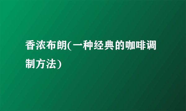 香浓布朗(一种经典的咖啡调制方法)
