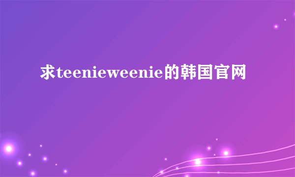 求teenieweenie的韩国官网