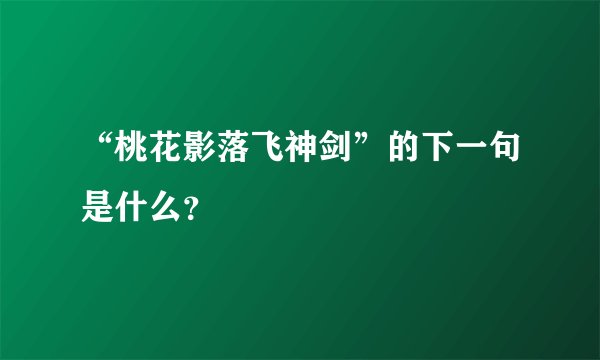 “桃花影落飞神剑”的下一句是什么？