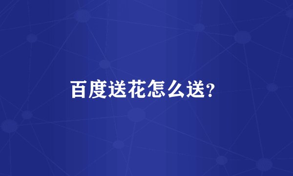 百度送花怎么送？