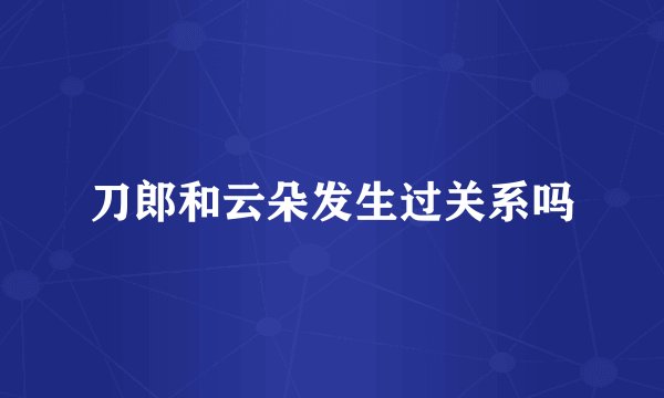 刀郎和云朵发生过关系吗