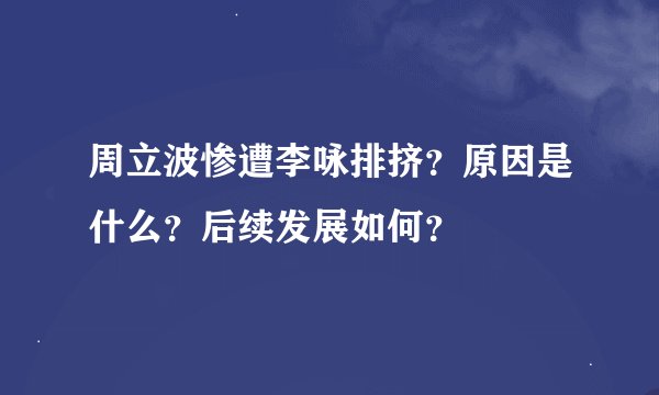 周立波惨遭李咏排挤？原因是什么？后续发展如何？