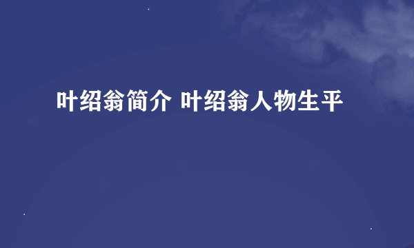 叶绍翁简介 叶绍翁人物生平