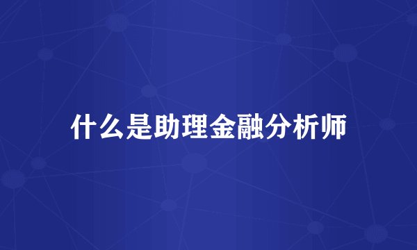什么是助理金融分析师
