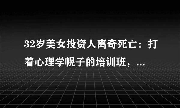 32岁美女投资人离奇死亡：打着心理学幌子的培训班，还要祸害多少人？