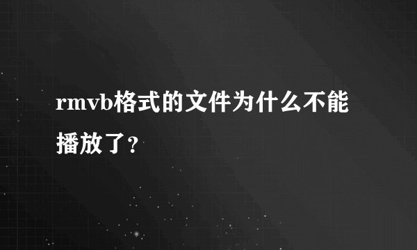 rmvb格式的文件为什么不能播放了？