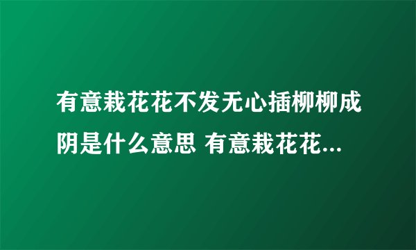 有意栽花花不发无心插柳柳成阴是什么意思 有意栽花花不发无心插柳柳成阴译文简介