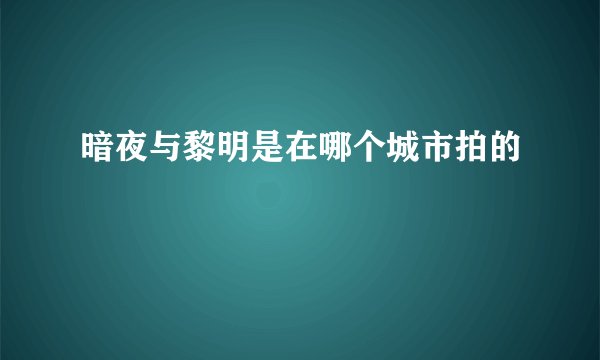 暗夜与黎明是在哪个城市拍的