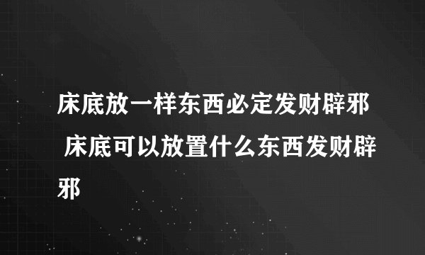 床底放一样东西必定发财辟邪 床底可以放置什么东西发财辟邪