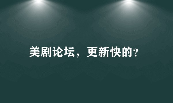 美剧论坛，更新快的？