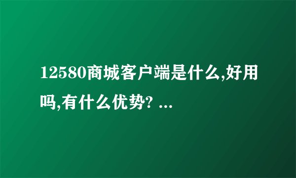 12580商城客户端是什么,好用吗,有什么优势? - 知乎